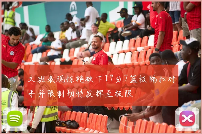 文班表现惊艳砍下17分7篮板隔扣对手并限制切特发挥至极限