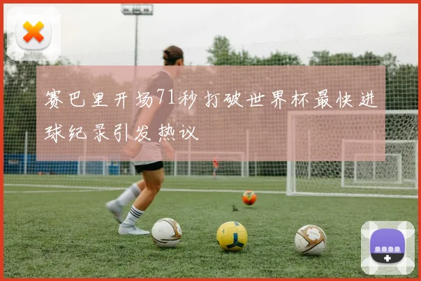 赛巴里开场71秒打破世界杯最快进球纪录引发热议