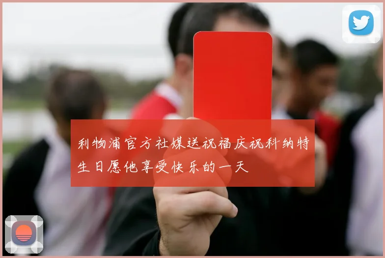 利物浦官方社媒送祝福庆祝科纳特生日愿他享受快乐的一天