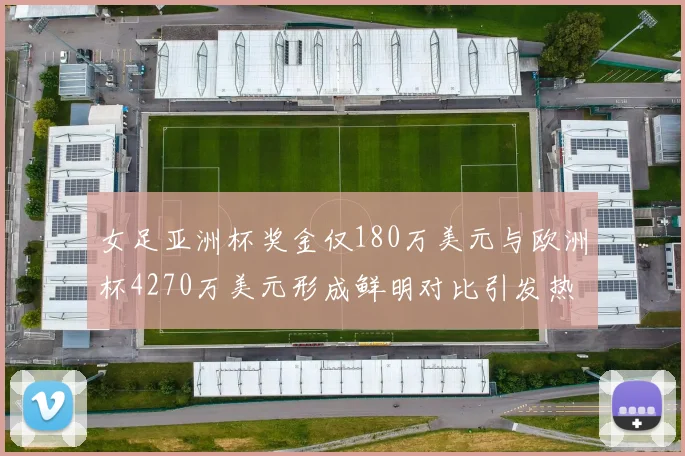 女足亚洲杯奖金仅180万美元与欧洲杯4270万美元形成鲜明对比引发热议