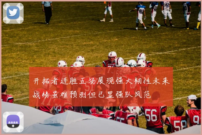 开拓者连胜五场展现强大韧性未来战绩虽难预测但已显强队风范