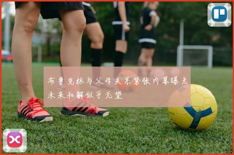 布鲁克林与父母关系紧张内幕曝光未来和解似乎无望