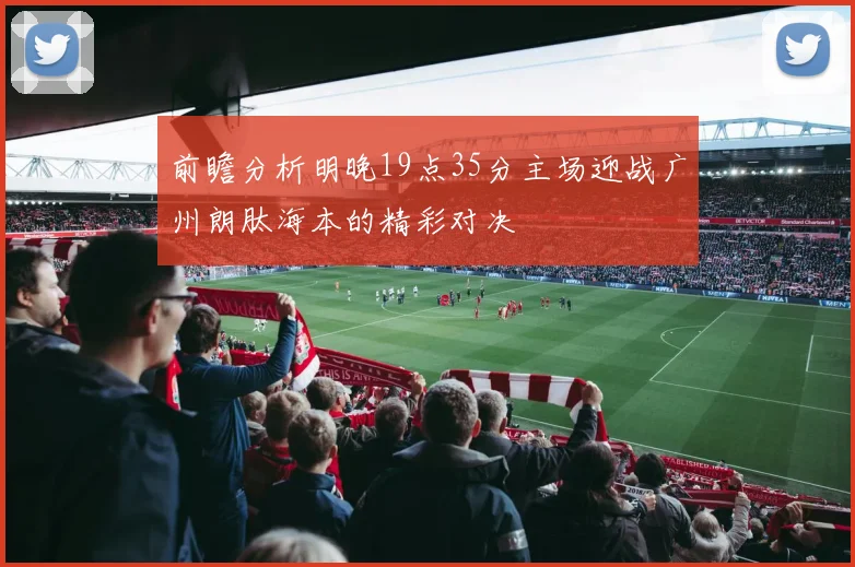前瞻分析明晚19点35分主场迎战广州朗肽海本的精彩对决