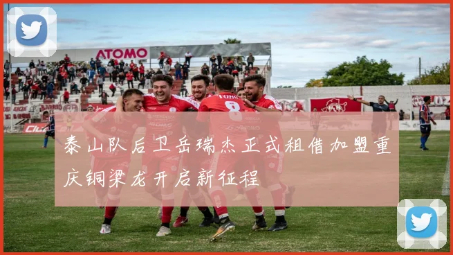 泰山队后卫岳瑞杰正式租借加盟重庆铜梁龙开启新征程
